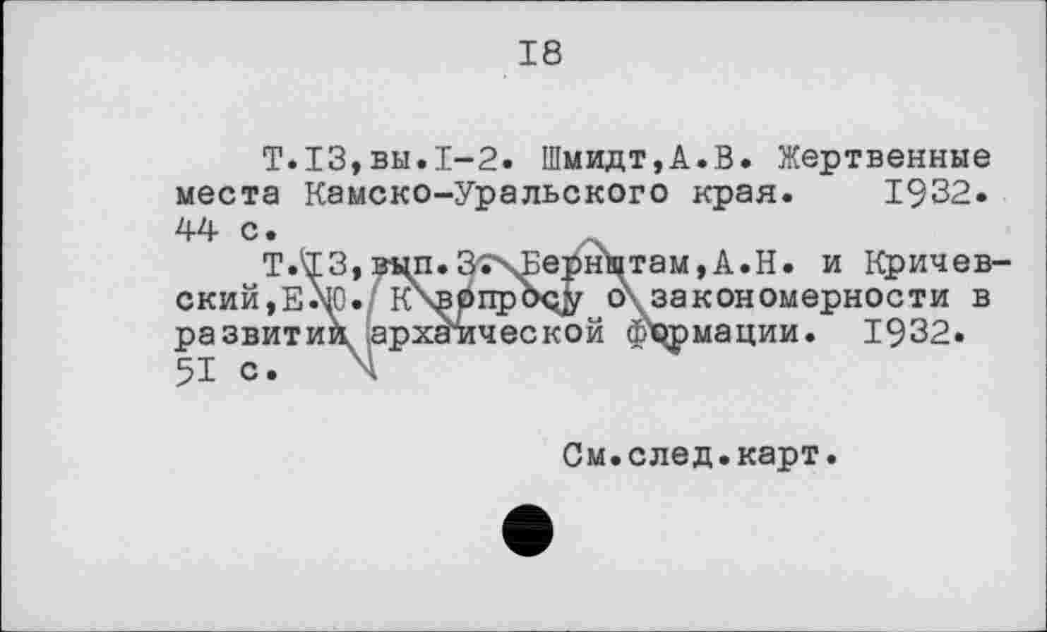 ﻿18
T.ІЗ,вы.1-2. Шмидт,А.В. Жертвенные места Камско-Уральского края. 1932. 44
с*	/х
Т.'ТЗ,вцп.ЭГ\Берн1птам,А.Н. и Кричев-ий,ЕМ). K\Bonpoçy а закономерности в звитии^ архаической формации. 1932.
ра
51
См.след.карт.